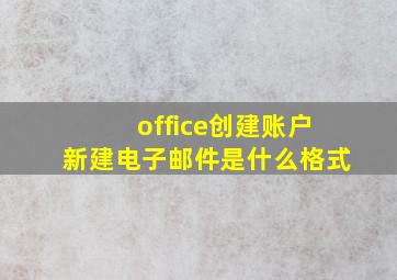 office创建账户新建电子邮件是什么格式