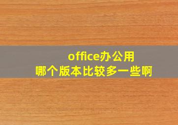 office办公用哪个版本比较多一些啊