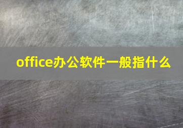 office办公软件一般指什么