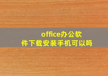 office办公软件下载安装手机可以吗