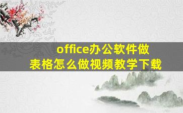 office办公软件做表格怎么做视频教学下载