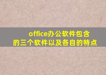 office办公软件包含的三个软件以及各自的特点