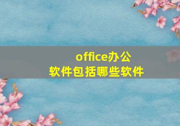 office办公软件包括哪些软件