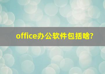 office办公软件包括啥?