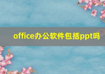 office办公软件包括ppt吗