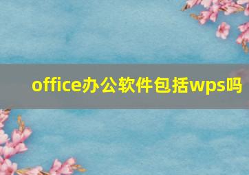 office办公软件包括wps吗