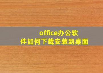 office办公软件如何下载安装到桌面