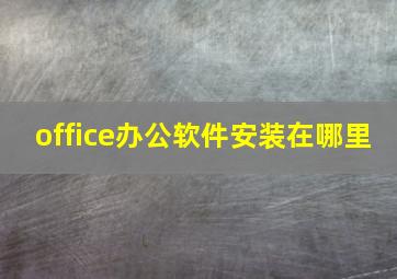 office办公软件安装在哪里