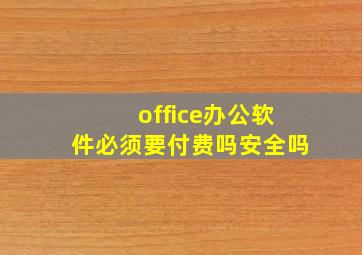 office办公软件必须要付费吗安全吗