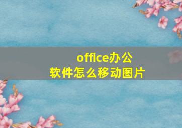 office办公软件怎么移动图片