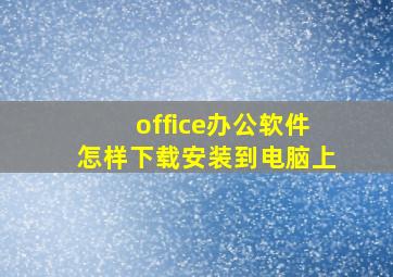 office办公软件怎样下载安装到电脑上