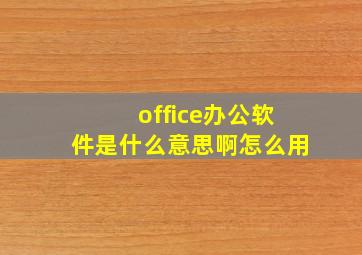 office办公软件是什么意思啊怎么用