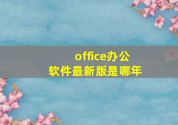 office办公软件最新版是哪年