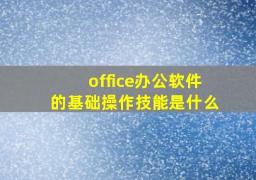 office办公软件的基础操作技能是什么