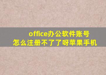 office办公软件账号怎么注册不了了呀苹果手机