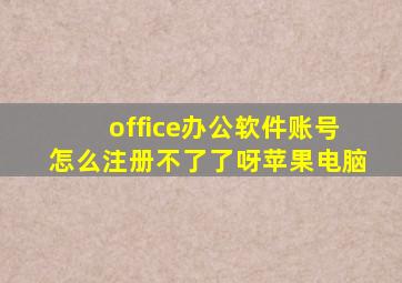 office办公软件账号怎么注册不了了呀苹果电脑