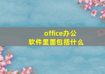 office办公软件里面包括什么