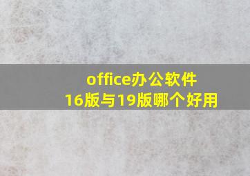 office办公软件16版与19版哪个好用