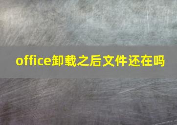 office卸载之后文件还在吗