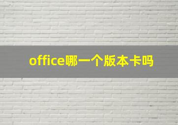 office哪一个版本卡吗