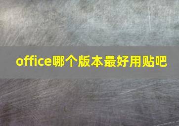 office哪个版本最好用贴吧