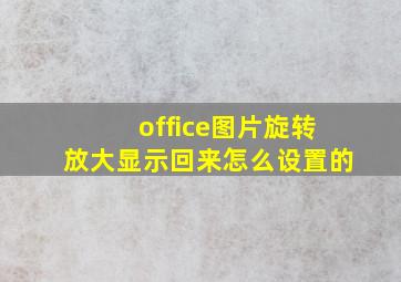 office图片旋转放大显示回来怎么设置的