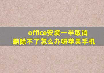 office安装一半取消删除不了怎么办呀苹果手机