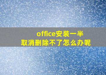 office安装一半取消删除不了怎么办呢