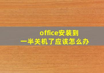 office安装到一半关机了应该怎么办