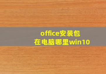 office安装包在电脑哪里win10