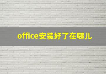 office安装好了在哪儿