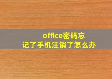 office密码忘记了手机注销了怎么办