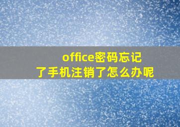 office密码忘记了手机注销了怎么办呢