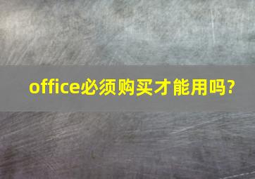 office必须购买才能用吗?