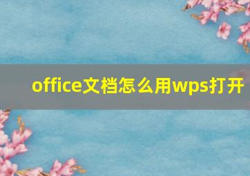 office文档怎么用wps打开