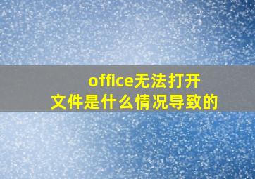 office无法打开文件是什么情况导致的