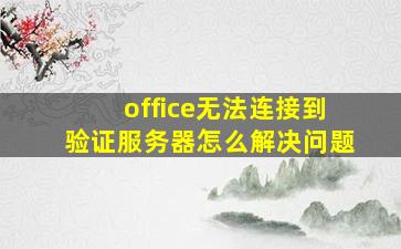 office无法连接到验证服务器怎么解决问题