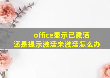 office显示已激活还是提示激活未激活怎么办