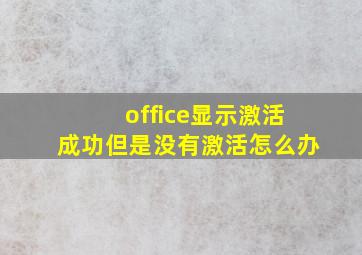 office显示激活成功但是没有激活怎么办