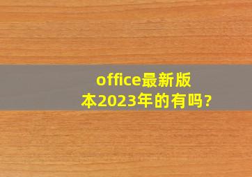 office最新版本2023年的有吗?