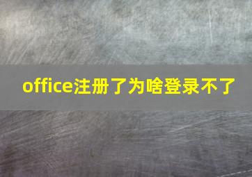 office注册了为啥登录不了