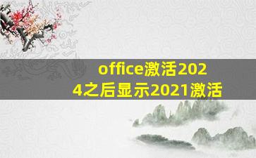 office激活2024之后显示2021激活