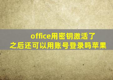 office用密钥激活了之后还可以用账号登录吗苹果