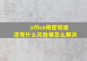 office用密钥激活有什么风险嘛怎么解决