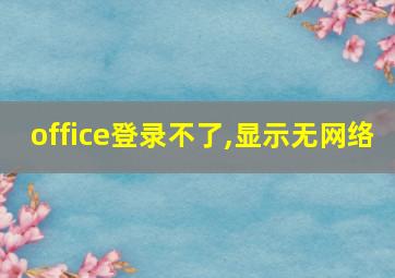 office登录不了,显示无网络