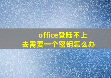 office登陆不上去需要一个密钥怎么办