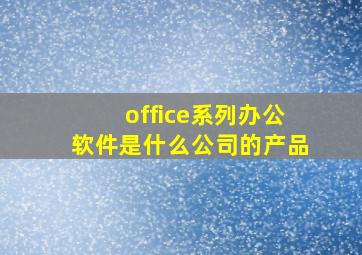 office系列办公软件是什么公司的产品