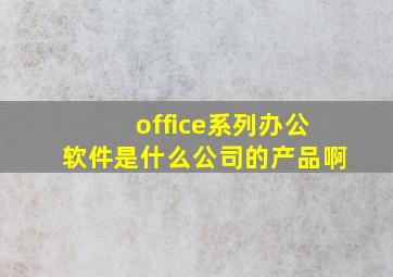 office系列办公软件是什么公司的产品啊