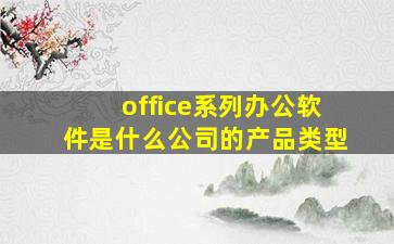 office系列办公软件是什么公司的产品类型