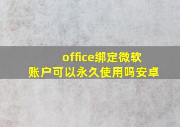 office绑定微软账户可以永久使用吗安卓